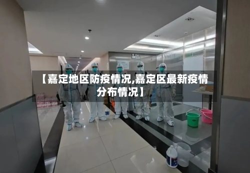 【嘉定地区防疫情况,嘉定区最新疫情分布情况】