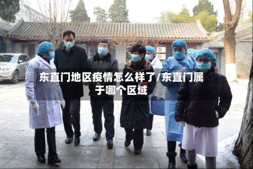 东直门地区疫情怎么样了/东直门属于哪个区域