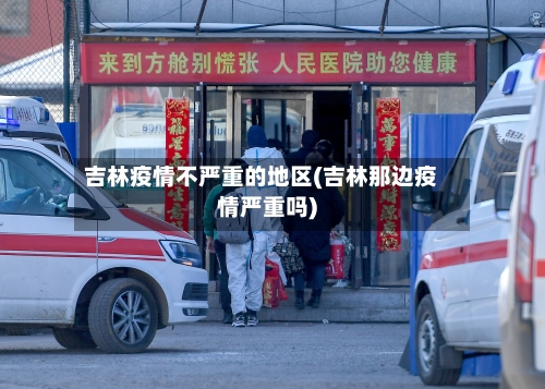 吉林疫情不严重的地区(吉林那边疫情严重吗)