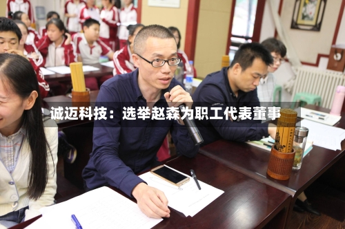 诚迈科技:选举赵森为职工代表董事