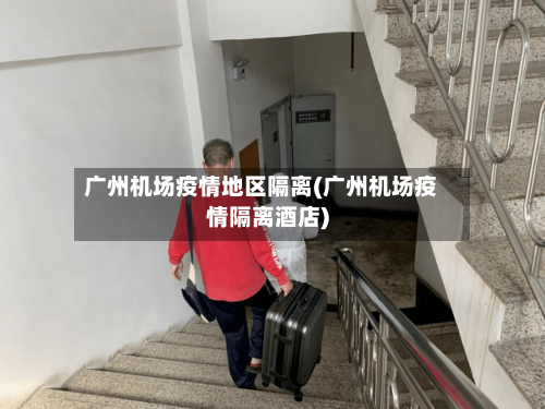 广州机场疫情地区隔离(广州机场疫情隔离酒店)