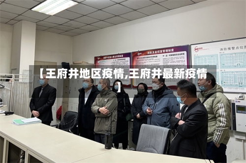 【王府井地区疫情,王府井最新疫情】
