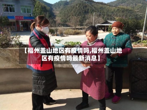 【福州盖山地区有疫情吗,福州盖山地区有疫情吗最新消息】