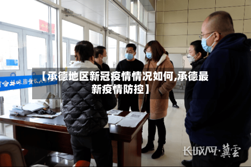 【承德地区新冠疫情情况如何,承德最新疫情防控】