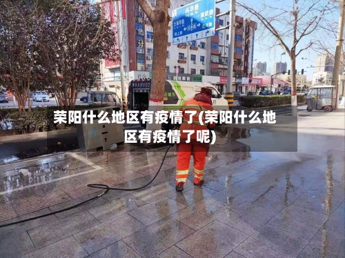 荣阳什么地区有疫情了(荣阳什么地区有疫情了呢)
