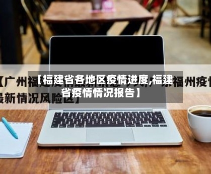 【福建省各地区疫情进度,福建省疫情情况报告】