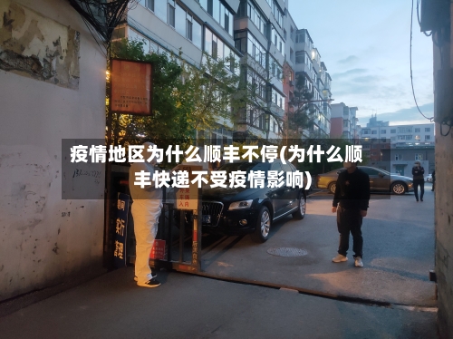疫情地区为什么顺丰不停(为什么顺丰快递不受疫情影响)