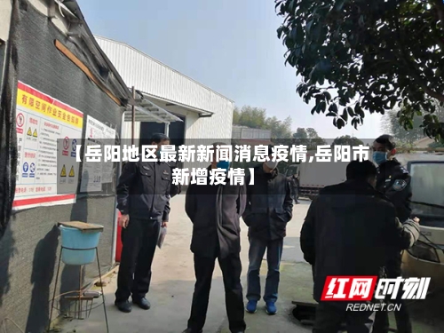 【岳阳地区最新新闻消息疫情,岳阳市新增疫情】