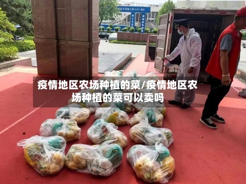疫情地区农场种植的菜/疫情地区农场种植的菜可以卖吗