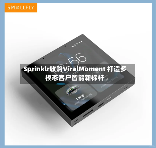 Sprinklr收购ViralMoment 打造多模态客户智能新标杆