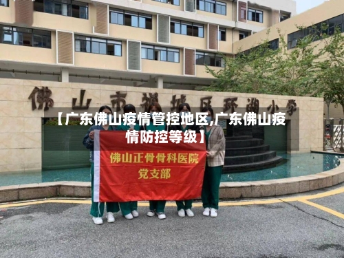 【广东佛山疫情管控地区,广东佛山疫情防控等级】