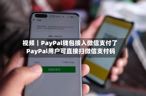 视频｜PayPal钱包接入微信支付了 PayPal用户可直接扫微信支付码
