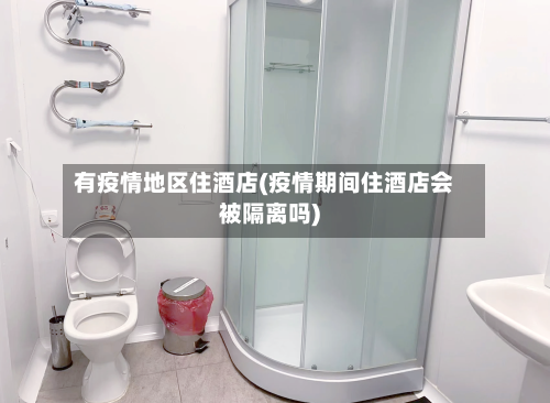 有疫情地区住酒店(疫情期间住酒店会被隔离吗)