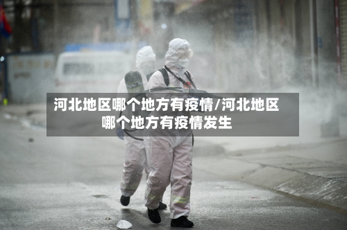 河北地区哪个地方有疫情/河北地区哪个地方有疫情发生