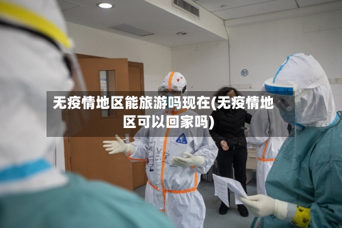 无疫情地区能旅游吗现在(无疫情地区可以回家吗)