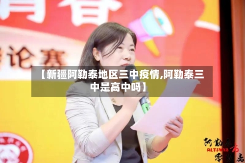【新疆阿勒泰地区三中疫情,阿勒泰三中是高中吗】
