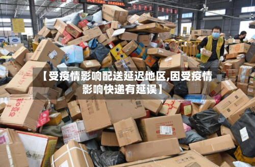【受疫情影响配送延迟地区,因受疫情影响快递有延误】