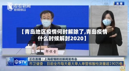 【青岛地区疫情何时解除了,青岛疫情什么时候解封2020】