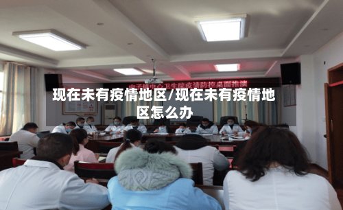 现在未有疫情地区/现在未有疫情地区怎么办