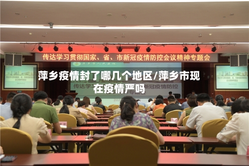 萍乡疫情封了哪几个地区/萍乡市现在疫情严吗