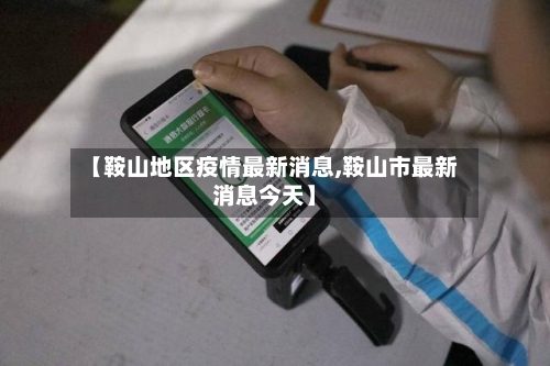 【鞍山地区疫情最新消息,鞍山市最新消息今天】