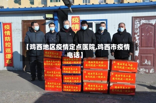 【鸡西地区疫情定点医院,鸡西市疫情电话】