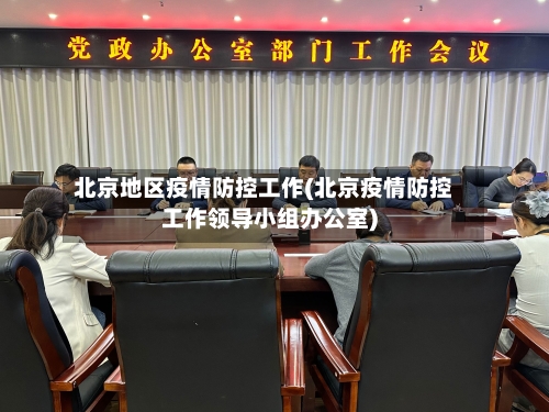 北京地区疫情防控工作(北京疫情防控工作领导小组办公室)
