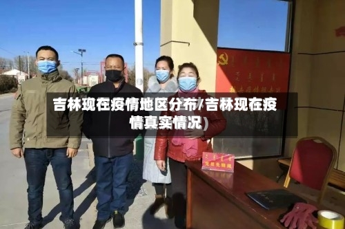 吉林现在疫情地区分布/吉林现在疫情真实情况