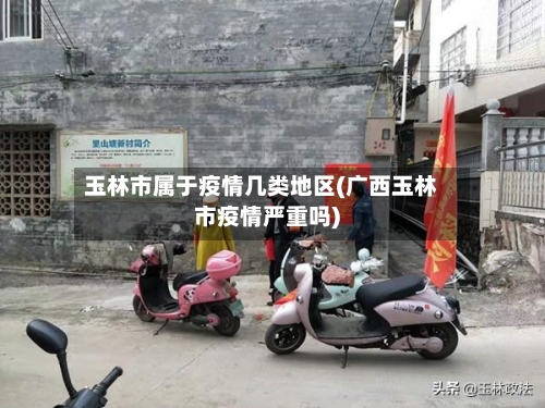 玉林市属于疫情几类地区(广西玉林市疫情严重吗)