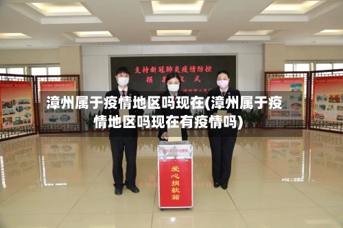 漳州属于疫情地区吗现在(漳州属于疫情地区吗现在有疫情吗)