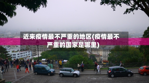 近来疫情最不严重的地区(疫情最不严重的国家是哪里)