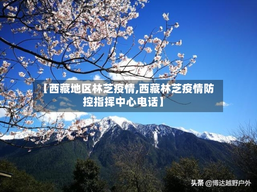 【西藏地区林芝疫情,西藏林芝疫情防控指挥中心电话】