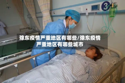 豫东疫情严重地区有哪些/豫东疫情严重地区有哪些城市