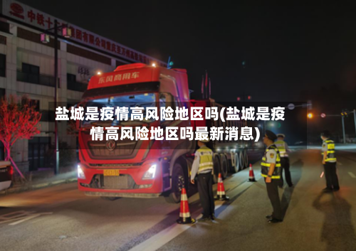 盐城是疫情高风险地区吗(盐城是疫情高风险地区吗最新消息)