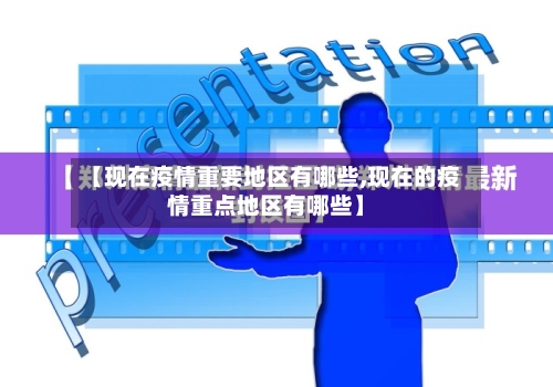 【现在疫情重要地区有哪些,现在的疫情重点地区有哪些】