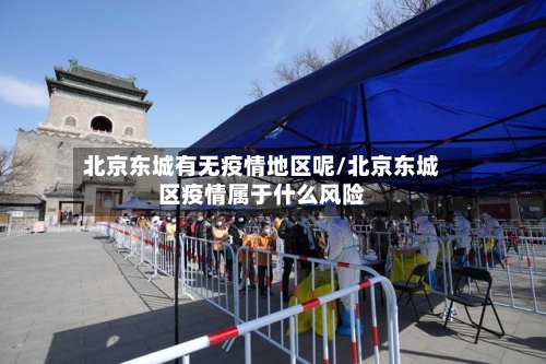 北京东城有无疫情地区呢/北京东城区疫情属于什么风险