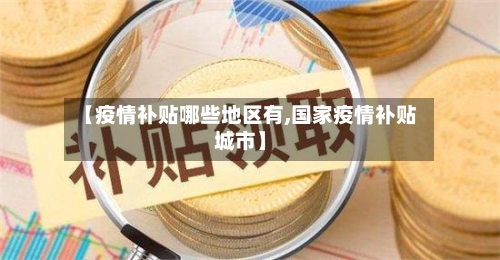 【疫情补贴哪些地区有,国家疫情补贴城市】