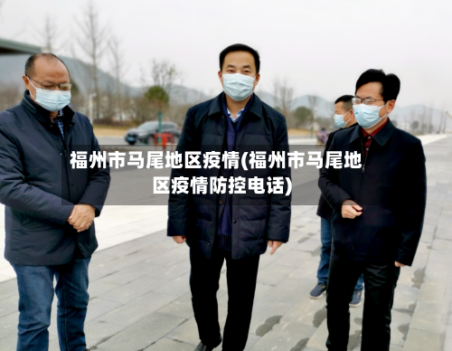 福州市马尾地区疫情(福州市马尾地区疫情防控电话)