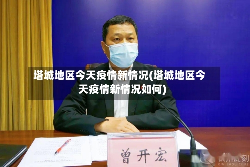 塔城地区今天疫情新情况(塔城地区今天疫情新情况如何)