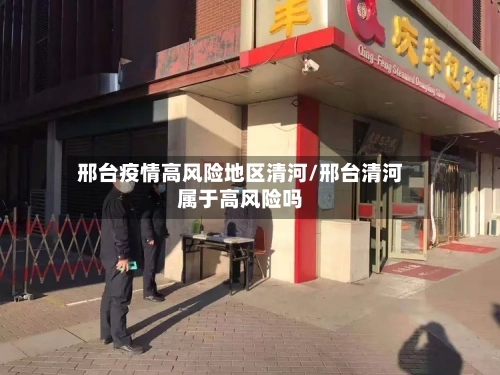 邢台疫情高风险地区清河/邢台清河属于高风险吗