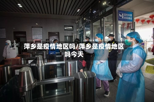 萍乡是疫情地区吗/萍乡是疫情地区吗今天-第1张图片