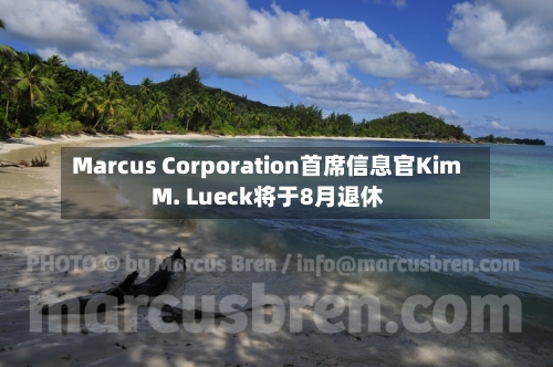 Marcus Corporation首席信息官Kim M. Lueck将于8月退休-第1张图片