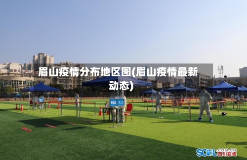 眉山疫情分布地区图(眉山疫情最新动态)