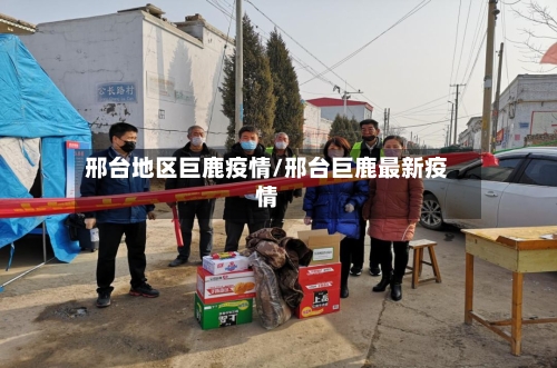 邢台地区巨鹿疫情/邢台巨鹿最新疫情