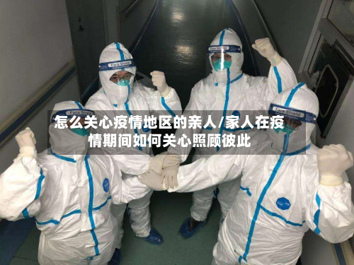 怎么关心疫情地区的亲人/家人在疫情期间如何关心照顾彼此