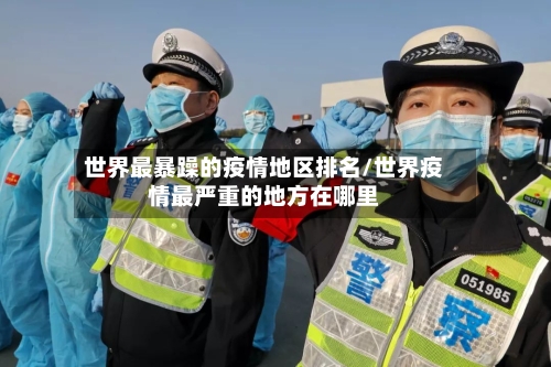 世界最暴躁的疫情地区排名/世界疫情最严重的地方在哪里
