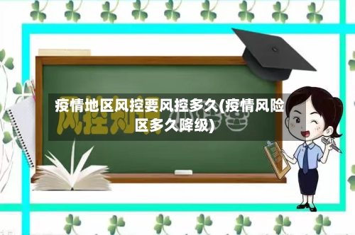 疫情地区风控要风控多久(疫情风险区多久降级)