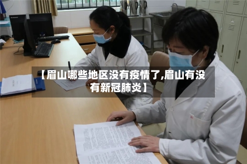 【眉山哪些地区没有疫情了,眉山有没有新冠肺炎】