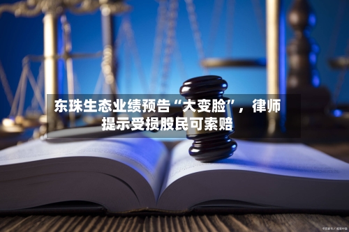 东珠生态业绩预告“大变脸”，律师提示受损股民可索赔