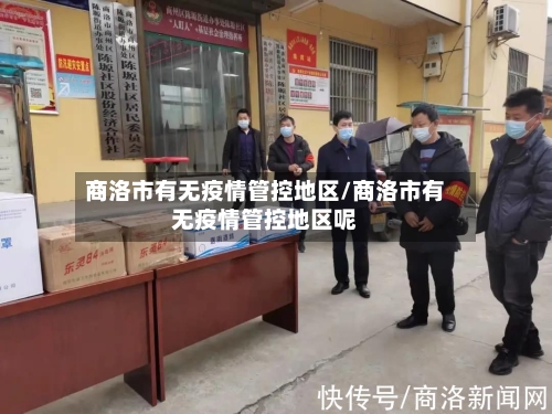 商洛市有无疫情管控地区/商洛市有无疫情管控地区呢